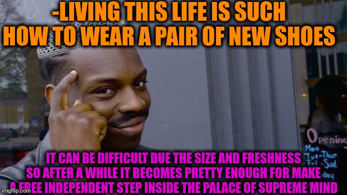 -Just more actions inside these things. | -LIVING THIS LIFE IS SUCH HOW TO WEAR A PAIR OF NEW SHOES; IT CAN BE DIFFICULT DUE THE SIZE AND FRESHNESS SO AFTER A WHILE IT BECOMES PRETTY ENOUGH FOR MAKE A FREE INDEPENDENT STEP INSIDE THE PALACE OF SUPREME MIND | image tagged in memes,roll safe think about it,clown shoes,geometry dash difficulty faces,life lessons,rick and morty-extra steps | made w/ Imgflip meme maker