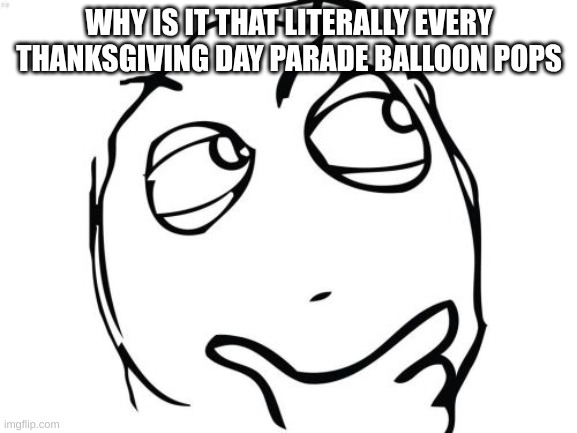 if you want to, i could list every time it happened | WHY IS IT THAT LITERALLY EVERY THANKSGIVING DAY PARADE BALLOON POPS | image tagged in memes,question rage face | made w/ Imgflip meme maker
