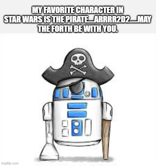 May the Forth be with you. My favorite Star Wars character was the pirate. R2D2 | MY FAVORITE CHARACTER IN STAR WARS IS THE PIRATE....ARRRR2D2.....MAY THE FORTH BE WITH YOU. | image tagged in funny,fuy,may the force be with you,star wars yoda,r2d2,humor | made w/ Imgflip meme maker