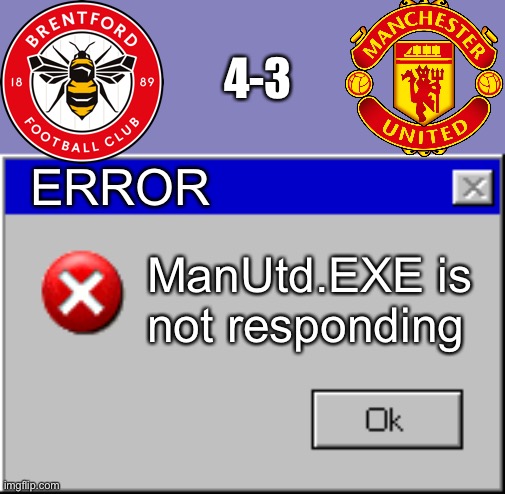 Brentford 4-3 Man United OMDS BRENTFORD BEAT MANCHESTER UNITED JUST LIKE IN 2022!!!!! | 4-3; ERROR; ManUtd.EXE is not responding | image tagged in windows error message,premier league,brentford,manchester united,football,fr fr ong | made w/ Imgflip meme maker