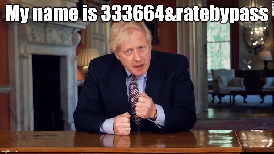 Boris Johnson Speech | My name is 333664&ratebypass | image tagged in boris johnson speech | made w/ Imgflip meme maker