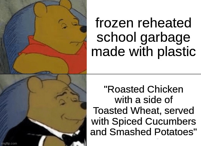 Tuxedo Winnie The Pooh | frozen reheated school garbage made with plastic; "Roasted Chicken with a side of Toasted Wheat, served with Spiced Cucumbers and Smashed Potatoes" | image tagged in memes,tuxedo winnie the pooh | made w/ Imgflip meme maker