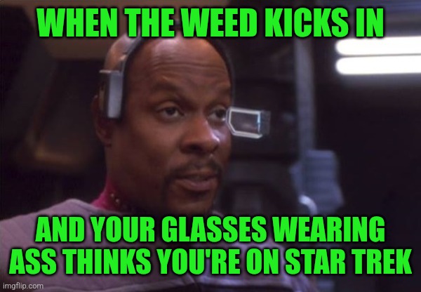 What | WHEN THE WEED KICKS IN; AND YOUR GLASSES WEARING ASS THINKS YOU'RE ON STAR TREK | image tagged in sisko vr surprise | made w/ Imgflip meme maker