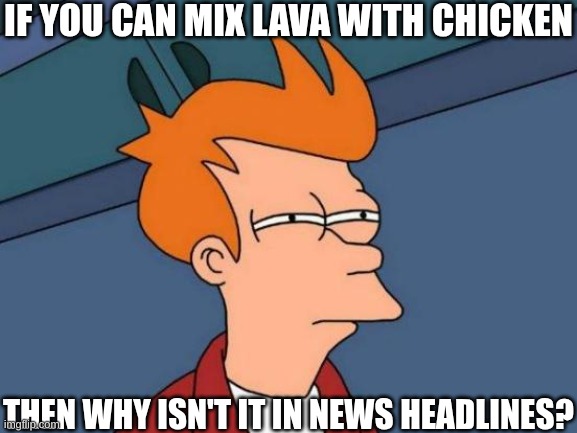 Low worked on meme | IF YOU CAN MIX LAVA WITH CHICKEN; THEN WHY ISN'T IT IN NEWS HEADLINES? | image tagged in memes,futurama fry,lava,chicken | made w/ Imgflip meme maker
