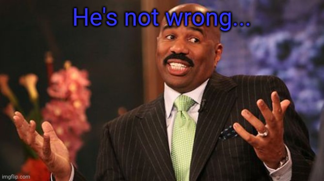 He's not wrong... | image tagged in steve harvey | made w/ Imgflip meme maker