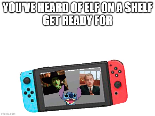 The Wicked Witch, Richie Rich, and Stitch on a Nintendo Switch | YOU'VE HEARD OF ELF ON A SHELF
GET READY FOR | image tagged in you've heard of elf on the shelf,nintendo switch,lilo and stitch,wicked witch of the west | made w/ Imgflip meme maker