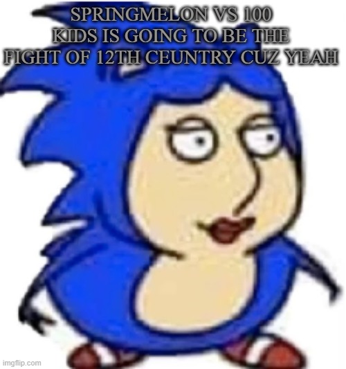idea or smth | SPRINGMELON VS 100 KIDS IS GOING TO BE THE FIGHT OF 12TH CEUNTRY CUZ YEAH | image tagged in mysz annoucement temp speed run or smth | made w/ Imgflip meme maker