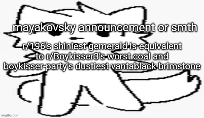 what i'm saying is that r/196's "best" content is genuine brimstone and thaf TRVE 'isser content is gemmie | r/196's shiniest gemerald is equivalent to r/Boykisser3's worst coal and boykisser-party's dustiest vantablack brimstone | image tagged in mayakovsky announcement | made w/ Imgflip meme maker