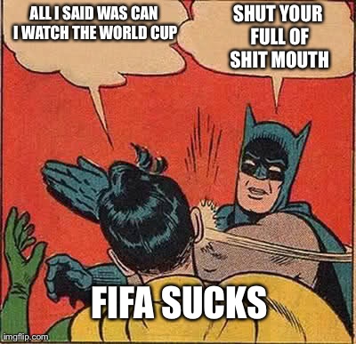 Batman Slapping Robin Meme | ALL I SAID WAS CAN I WATCH THE WORLD CUP SHUT YOUR FULL OF SHIT MOUTH FIFA SUCKS | image tagged in memes,batman slapping robin | made w/ Imgflip meme maker