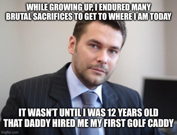 Unsuccessful White Man | WHILE GROWING UP, I ENDURED MANY BRUTAL SACRIFICES TO GET TO WHERE I AM TODAY; IT WASN’T UNTIL I WAS 12 YEARS OLD THAT DADDY HIRED ME MY FIRST GOLF CADDY | image tagged in unsuccessful white man | made w/ Imgflip meme maker