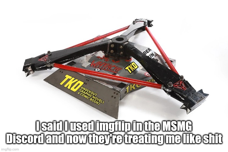 Son of Whyachi | I said I used imgflip in the MSMG Discord and now they're treating me like shit | image tagged in son of whyachi | made w/ Imgflip meme maker