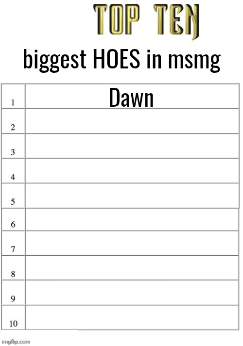almost forgot this was a nomination thing. Keep nominating. | biggest HOES in msmg; Dawn | image tagged in top ten list better | made w/ Imgflip meme maker