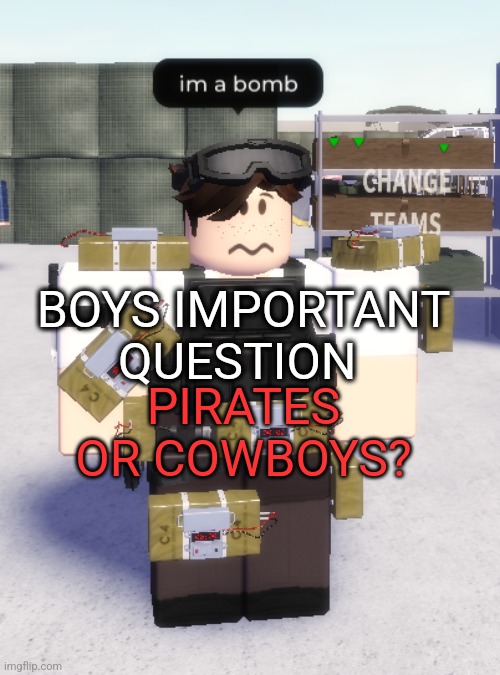 im a bomb | BOYS IMPORTANT QUESTION; PIRATES OR COWBOYS? | image tagged in im a bomb | made w/ Imgflip meme maker