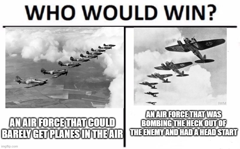 Who Would Win? | AN AIR FORCE THAT WAS BOMBING THE HECK OUT OF THE ENEMY AND HAD A HEAD START; AN AIR FORCE THAT COULD BARELY GET PLANES IN THE AIR | image tagged in memes,who would win | made w/ Imgflip meme maker
