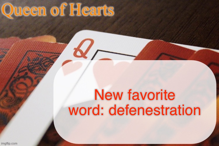 It is the act of throwing someone out the window | New favorite word: defenestration | image tagged in queen of hearts announcement | made w/ Imgflip meme maker
