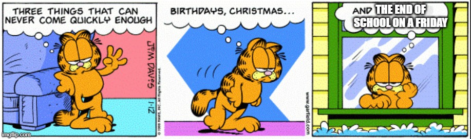 This is my new template. You like it? | THE END OF SCHOOL ON A FRIDAY | image tagged in three things that can never come quickly enough garfield | made w/ Imgflip meme maker