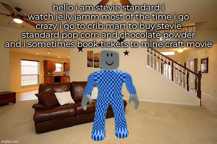 Mendelevia, Meet Stevie Standard! | hello i am stevie standard i watch jelly jamm most of the time i go crazy i go to crib mart to buy stevie standard pop corn and chocolate powder and i sometimes book tickets to mine craft movie | image tagged in stevie standard | made w/ Imgflip meme maker
