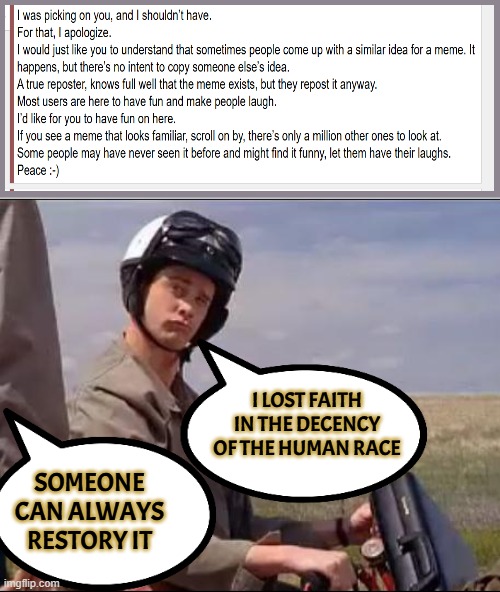 they say the next Pope will know how to meme | I LOST FAITH IN THE DECENCY OF THE HUMAN RACE; SOMEONE CAN ALWAYS RESTORY IT | image tagged in dumb and dumber,if you proved something and never shared it,would mathematics ever relearn it | made w/ Imgflip meme maker