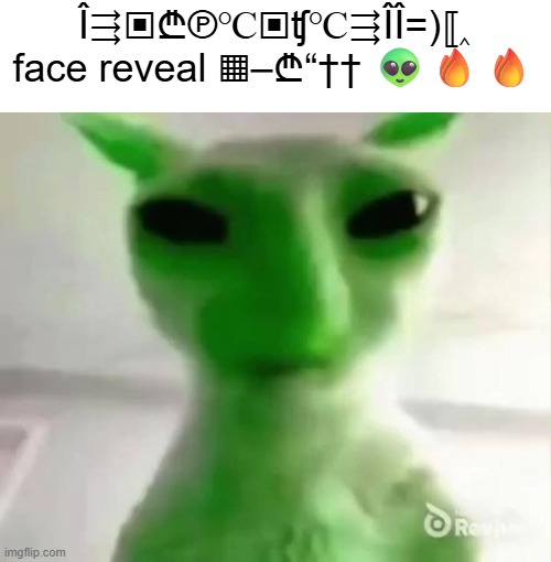 +℃ÎæÎ℃℃৳) kepler-22b ▣₢₾ face reveal ‖‚“}«⟧´‹}?? | Î⇶▣₾℗℃▣ʧ℃⇶ÎÎ=)⟦‸ face reveal ▦–₾“†† 👽🔥🔥 | image tagged in goofy ahh alien cat | made w/ Imgflip meme maker