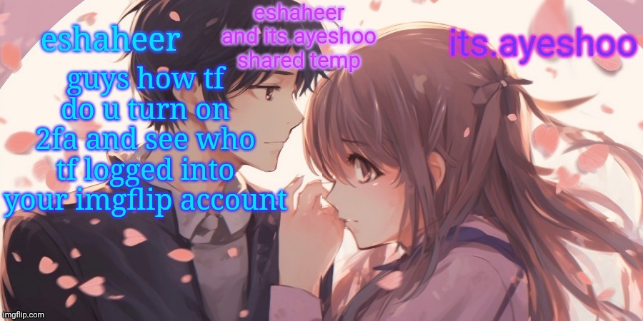 some mf always has to sabotage and log into my account to post false news or porn im so tired of ts | guys how tf do u turn on 2fa and see who tf logged into your imgflip account | image tagged in eshaheer and its ayeshoo shared template | made w/ Imgflip meme maker