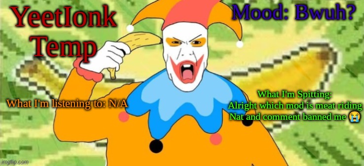 Jimbo | YeetIonk Temp; Mood: Bwuh? What I'm Spitting: Alright which mod is meat riding Nat and comment banned me 😭; What I'm listening to: N/A | image tagged in jimbo | made w/ Imgflip meme maker