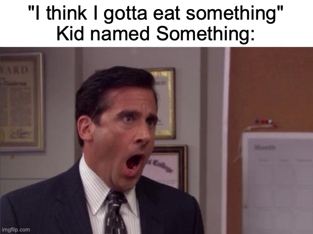 Bro is doomed | "I think I gotta eat something"
Kid named Something: | image tagged in noooooo,funny,memes,kid named,eat,wtf | made w/ Imgflip meme maker