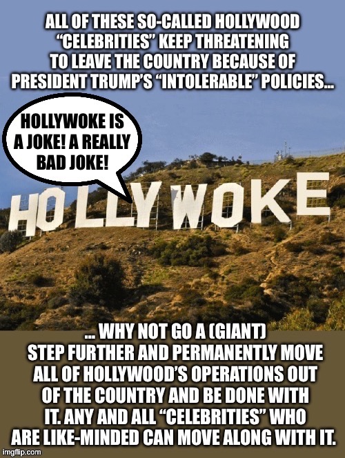 Don’t just threaten to leave… leave! | HOLLYWOKE IS
A JOKE! A REALLY
BAD JOKE! | image tagged in political meme,hollywoke,president trump,leave the country | made w/ Imgflip meme maker