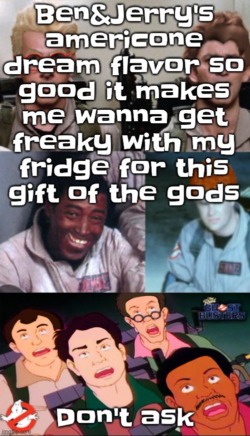 la inconsistency | Ben&Jerry's americone dream flavor so good it makes me wanna get freaky with my fridge for this gift of the gods; Don't ask | image tagged in la inconsistency,the freak part is a joke | made w/ Imgflip meme maker