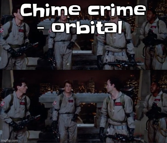 I LOVE ORBITAL RAAAAHHHH | Chime crime - orbital | image tagged in bro | made w/ Imgflip meme maker