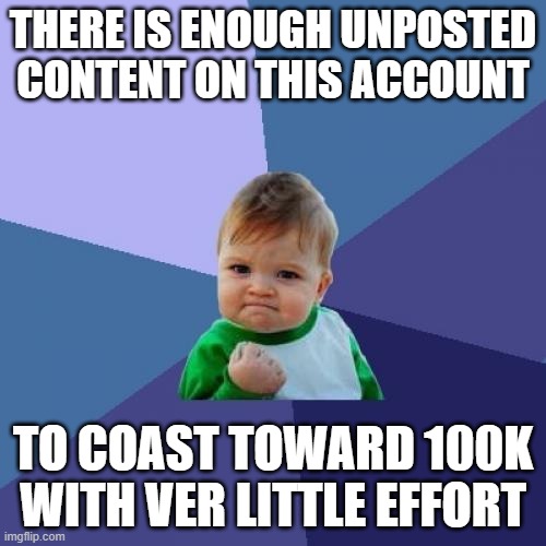 if anyone messages who_am_i please relate I did not mean to be an idiot | THERE IS ENOUGH UNPOSTED CONTENT ON THIS ACCOUNT; TO COAST TOWARD 100K WITH VER LITTLE EFFORT | image tagged in memes,success kid,when someone is nice amd you react badly to hide gratefulness | made w/ Imgflip meme maker