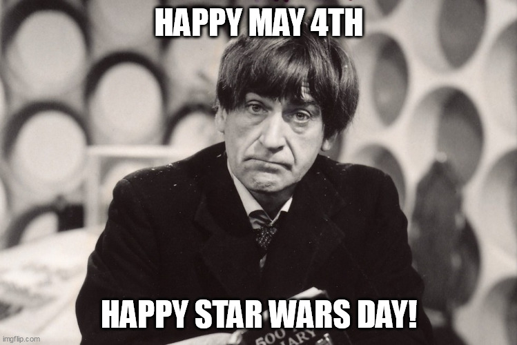 Happy Star wars day! | HAPPY MAY 4TH; HAPPY STAR WARS DAY! | image tagged in patrick troughton,funny,star wars,doctor who,science fiction,may the 4th | made w/ Imgflip meme maker