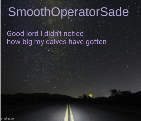 SmoothSade | Good lord I didn't notice how big my calves have gotten | image tagged in smoothsade | made w/ Imgflip meme maker
