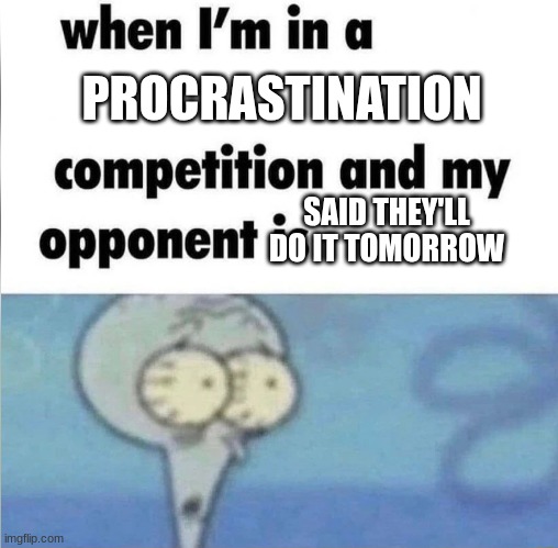 good title | PROCRASTINATION; SAID THEY'LL DO IT TOMORROW | image tagged in whe i'm in a competition and my opponent is | made w/ Imgflip meme maker