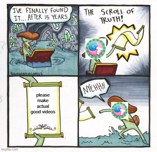 gametoons videos be like: | please make actual good videos | image tagged in memes,the scroll of truth,gametoons | made w/ Imgflip meme maker