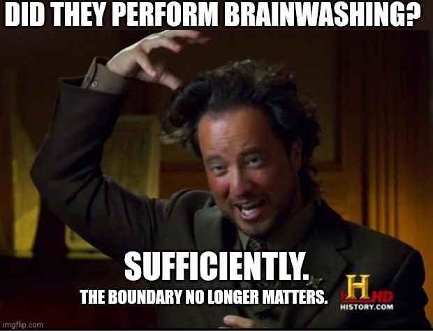 Brainwashing? | DID THEY PERFORM BRAINWASHING? SUFFICIENTLY. THE BOUNDARY NO LONGER MATTERS. | image tagged in aliens,brainwashing,funny,memes,dark humor,ironic | made w/ Imgflip meme maker