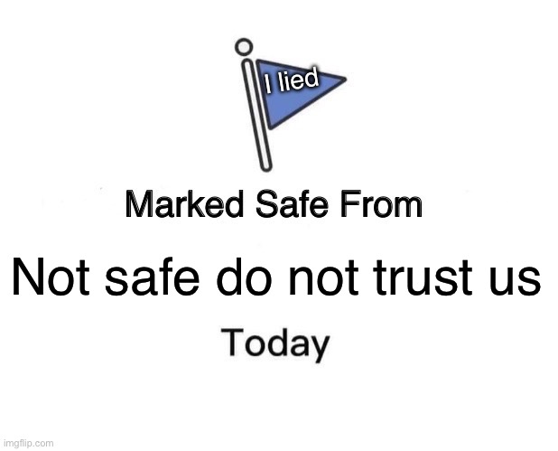 Marked Safe From | I lied; Not safe do not trust us | image tagged in memes,marked safe from | made w/ Imgflip meme maker