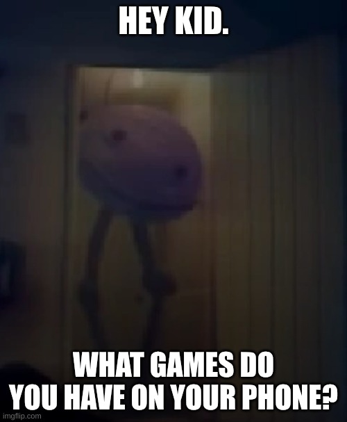 doorway kinitopet | HEY KID. WHAT GAMES DO YOU HAVE ON YOUR PHONE? | image tagged in doorway kinitopet | made w/ Imgflip meme maker