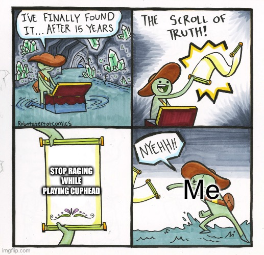 The Scroll Of Truth | STOP RAGING WHILE PLAYING CUPHEAD; Me | image tagged in memes,the scroll of truth | made w/ Imgflip meme maker