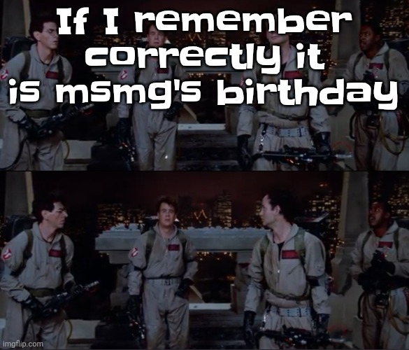 Or not idk | If I remember correctly it is msmg's birthday | image tagged in bro | made w/ Imgflip meme maker