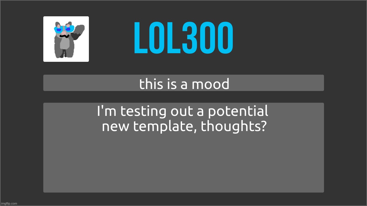 just trying something out, it probably won't stick | this is a mood; I'm testing out a potential 
new template, thoughts? | made w/ Imgflip meme maker