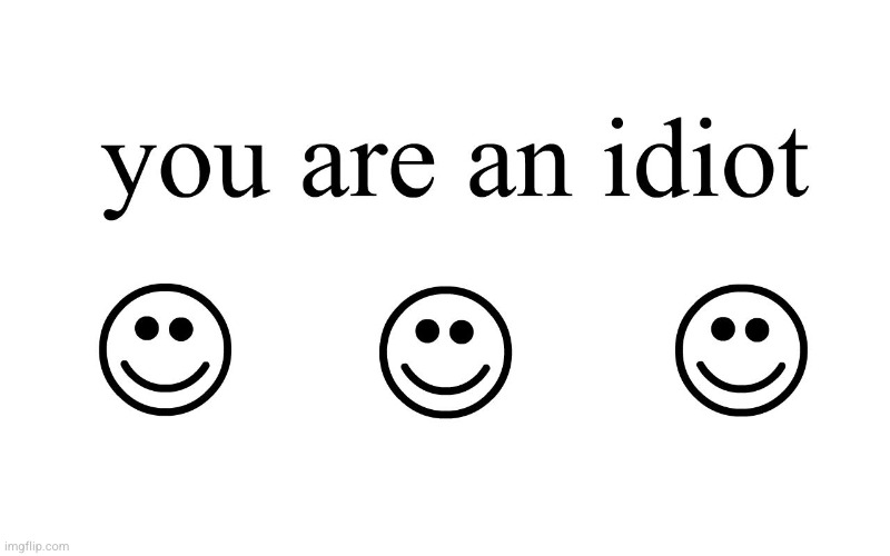 image tagged in you are an idiot | made w/ Imgflip meme maker