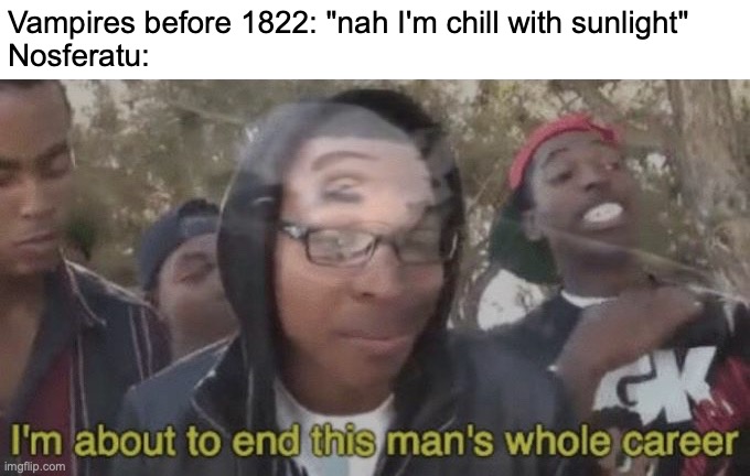 They lost a feature thanks to Count Orlok | Vampires before 1822: "nah I'm chill with sunlight"
Nosferatu: | image tagged in i m about to end this man s whole career,funny,memes,vampires,nosferatu,sunlight | made w/ Imgflip meme maker