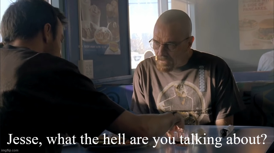 jesse what the hell are you talking about | Jesse, what the hell are you talking about? | image tagged in jesse what the hell are you talking about | made w/ Imgflip meme maker