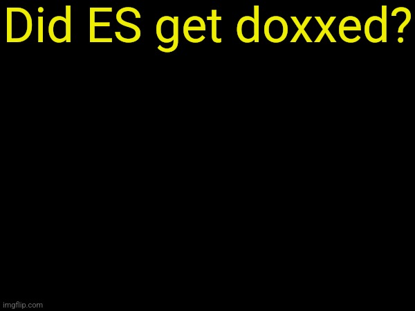 drizzy text temp | Did ES get doxxed? | image tagged in drizzy text temp | made w/ Imgflip meme maker
