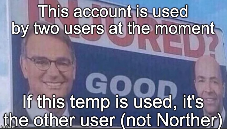 Injured Good announcement | This account is used by two users at the moment; If this temp is used, it's the other user (not Norther) | image tagged in injured good announcement | made w/ Imgflip meme maker