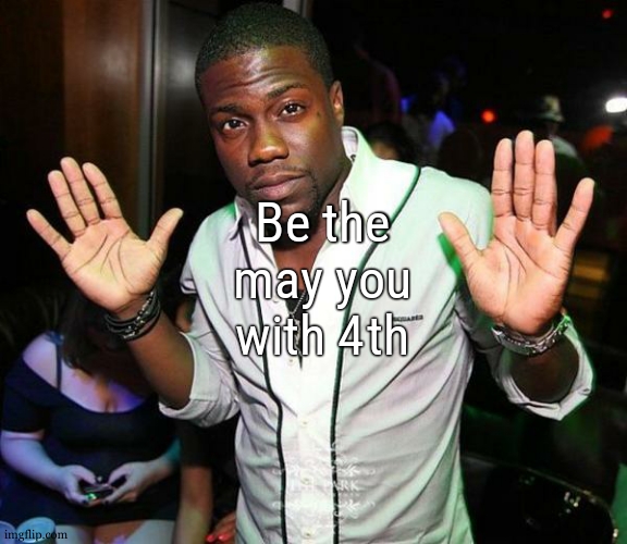 Kevin Hart Hands up | Be the may you with 4th | image tagged in kevin hart hands up | made w/ Imgflip meme maker