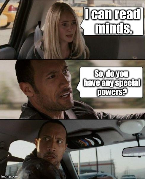 An unexpected sequence! | I can read minds. So, do you have any special powers? | image tagged in the rock driving,memes,meme | made w/ Imgflip meme maker