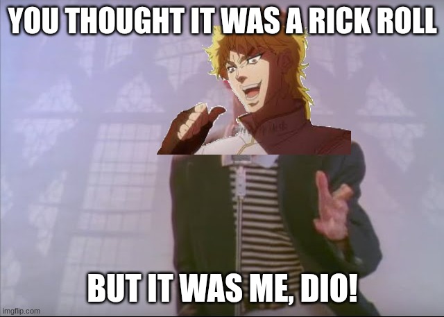 It was me, Dio! | YOU THOUGHT IT WAS A RICK ROLL; BUT IT WAS ME, DIO! | image tagged in jojo,jojo's bizarre adventure,kono dio da,memes,funny memes,rickroll | made w/ Imgflip meme maker