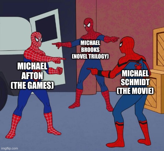 why is there so many michaels in FNaF | MICHAEL BROOKS (NOVEL TRILOGY); MICHAEL AFTON (THE GAMES); MICHAEL SCHMIDT (THE MOVIE) | image tagged in spider man triple,bruh | made w/ Imgflip meme maker