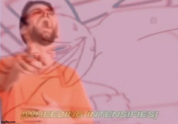 Wheezing intensifies even more | image tagged in wheezing intensifies even more | made w/ Imgflip meme maker